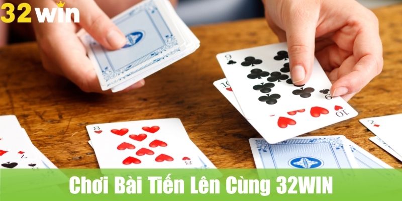 Chơi Bài Tiến Lên Cùng 32WIN: Đánh Bài Truyền Thống, Trúng Thưởng Khủng